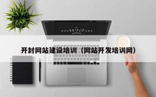 扬州开封网站建设培训（网站开发培训网）