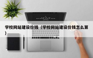 扬州学校网站建设价钱（学校网站建设价钱怎么算）