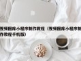 扬州视频图库小程序制作教程（视频图库小程序制作教程手机版）