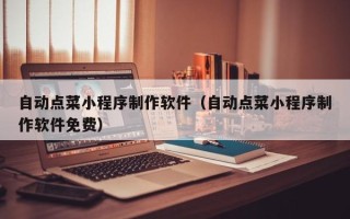 扬州自动点菜小程序制作软件（自动点菜小程序制作软件免费）